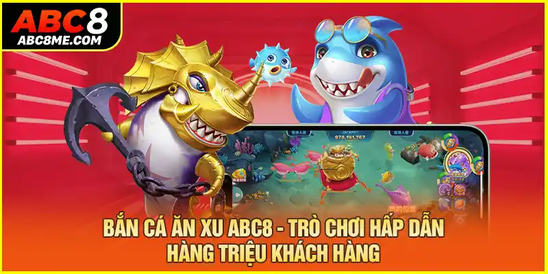 Bắn Cá Ăn Xu ABC8 - Trò Chơi Hấp Dẫn Hàng Triệu Khách Hàng ban-ca-an-xu-abc8-tro-choi-hap-dan-hang-trieu-khach-hang